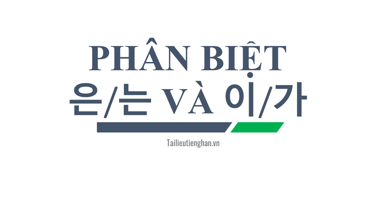 Phân biệt tiểu từ 은/는  이/가