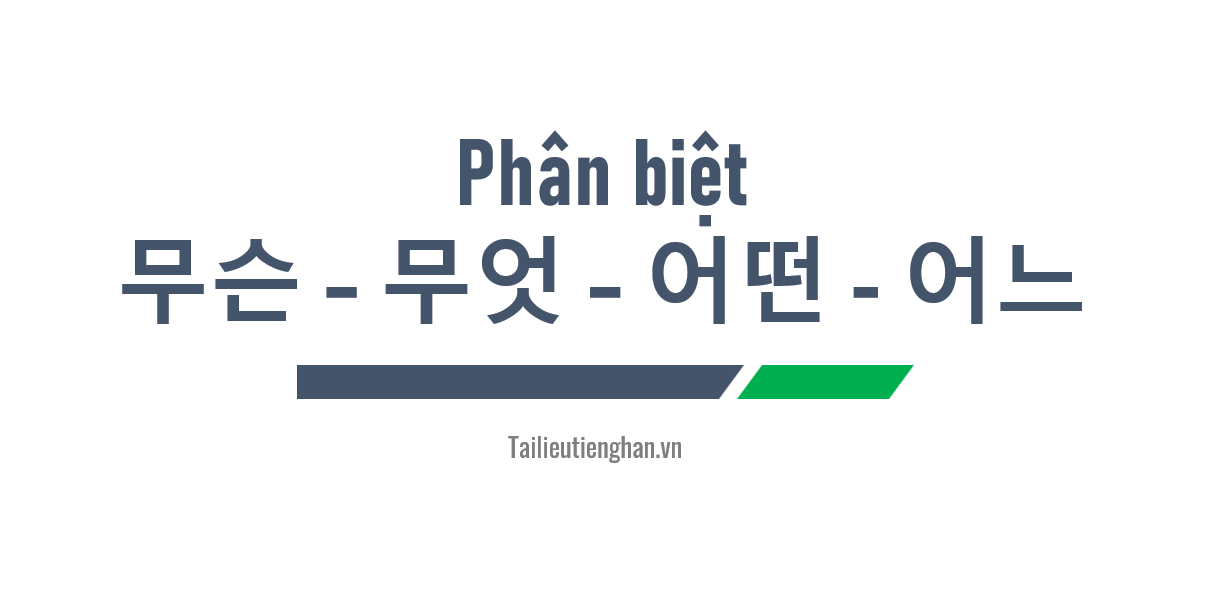 Phân biệt các từ để hỏi: 무슨 – 무엇 – 어떤 - 어느